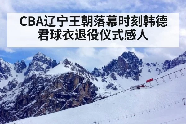 CBA辽宁王朝落幕时刻韩德君球衣退役仪式感人