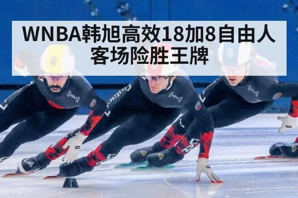 WNBA韩旭高效18加8自由人客场险胜王牌