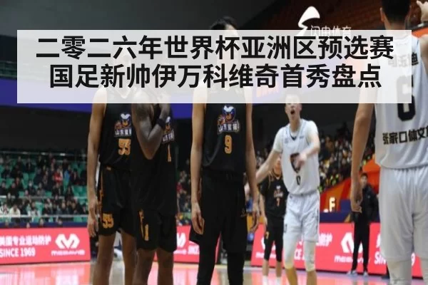 二零二六年世界杯亚洲区预选赛国足新帅伊万科维奇首秀盘点