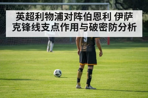 英超利物浦对阵伯恩利 伊萨克锋线支点作用与破密防分析