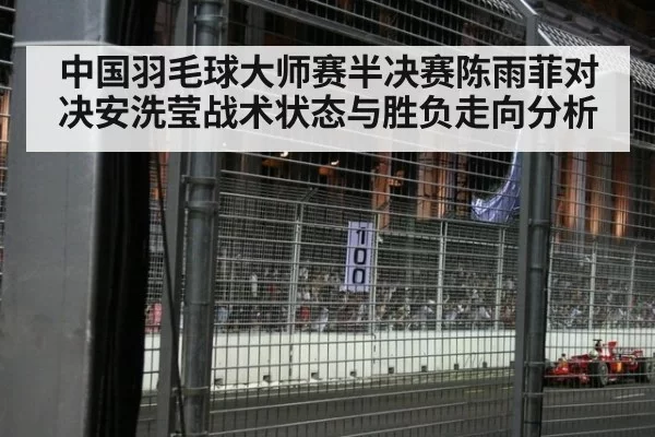 中国羽毛球大师赛半决赛陈雨菲对决安洗莹战术状态与胜负走向分析